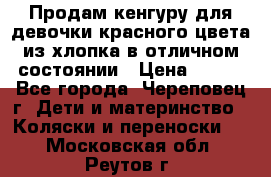 Продам кенгуру для девочки красного цвета из хлопка в отличном состоянии › Цена ­ 500 - Все города, Череповец г. Дети и материнство » Коляски и переноски   . Московская обл.,Реутов г.